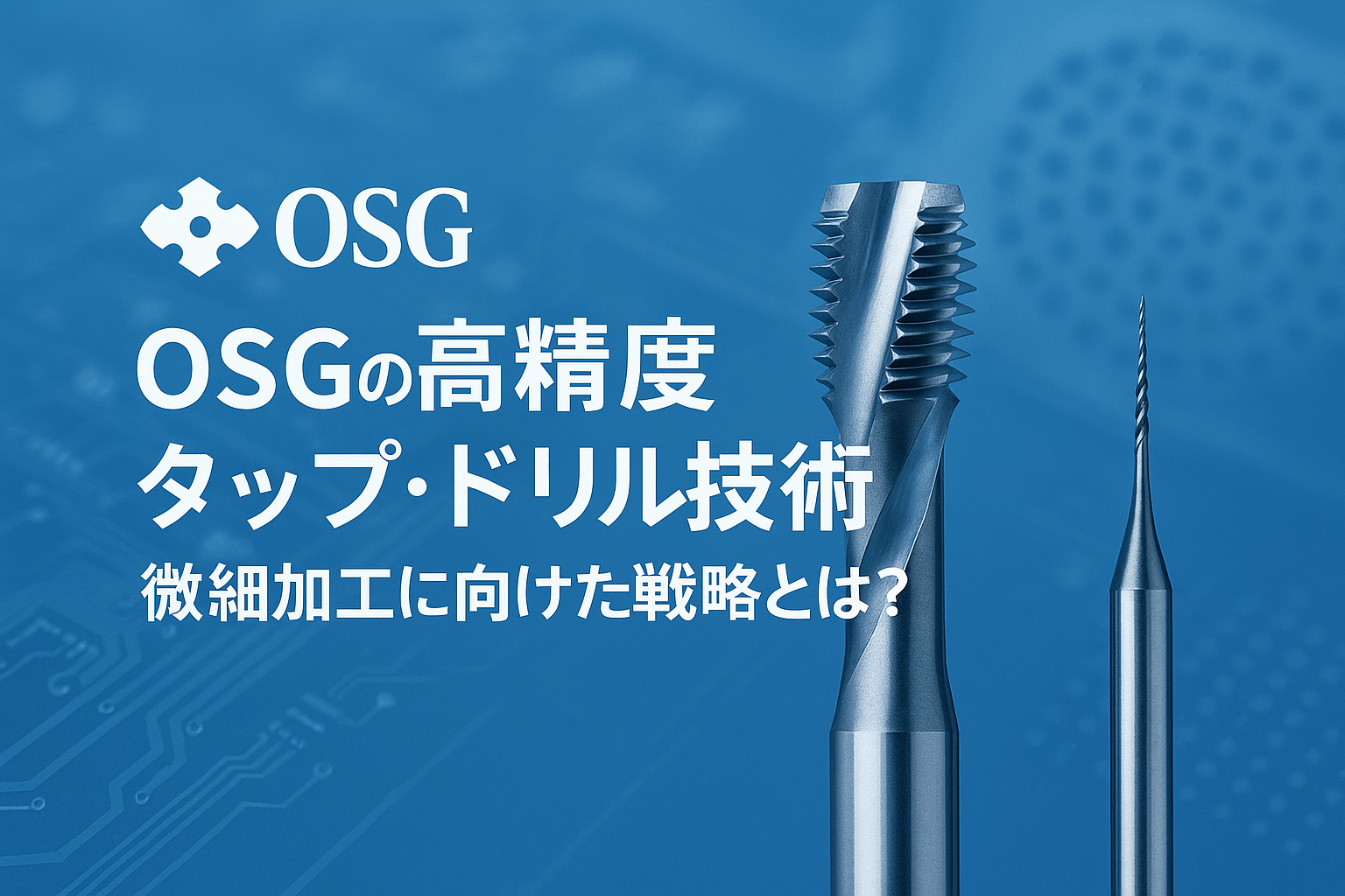 OSGの高精度タップ・ドリル技術｜微細加工に向けた戦略とは？
